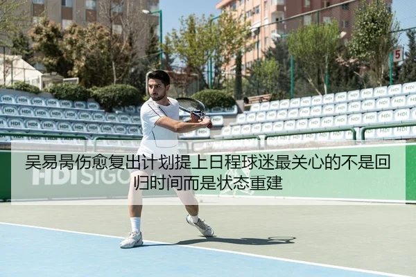吴易昺伤愈复出计划提上日程球迷最关心的不是回归时间而是状态重建